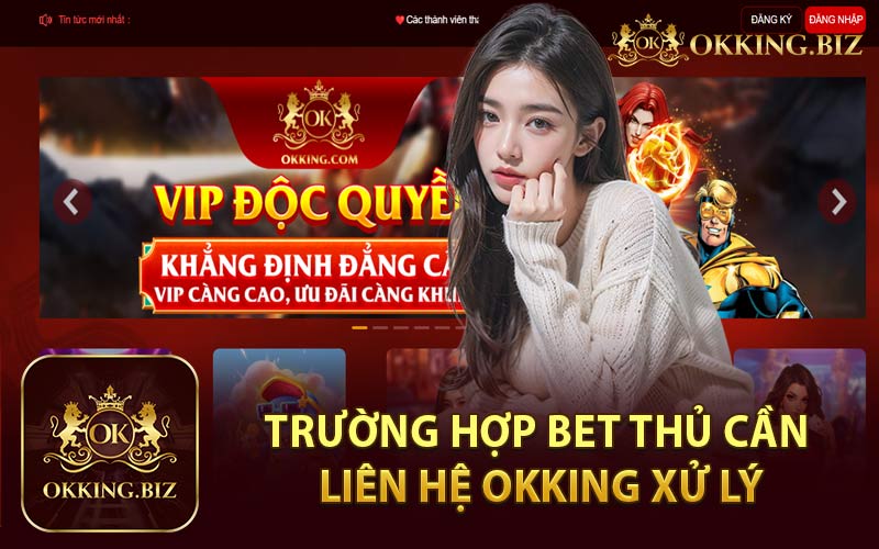 Trường Hợp Bet Thủ Cần Liên Hệ Okking Xử Lý